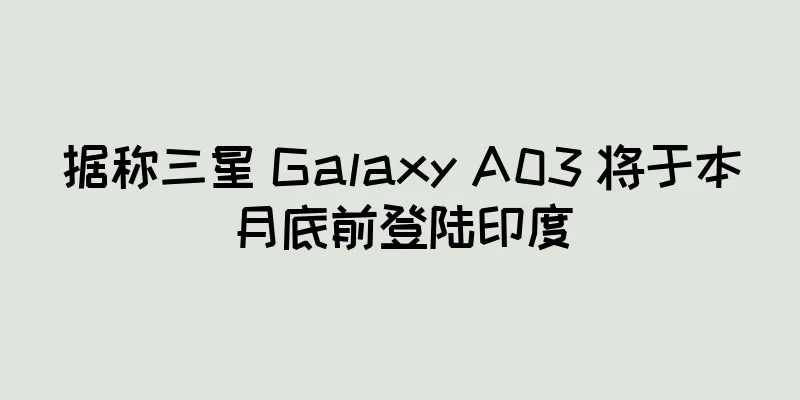 据称三星 Galaxy A03 将于本月底前登陆印度