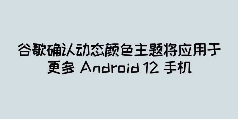 谷歌确认动态颜色主题将应用于更多 Android 12 手机