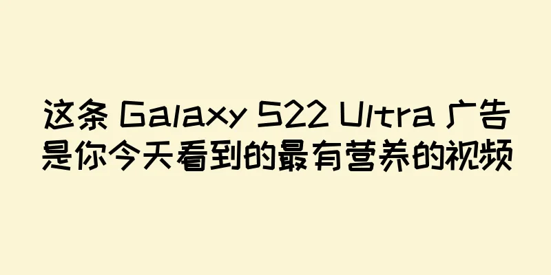 这条 Galaxy S22 Ultra 广告是你今天看到的最有营养的视频