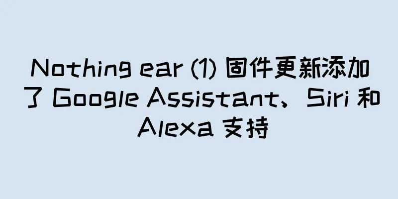 Nothing ear (1) 固件更新添加了 Google Assistant、Siri 和 Alexa 支持