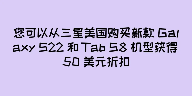 您可以从三星美国购买新款 Galaxy S22 和 Tab S8 机型获得 50 美元折扣
