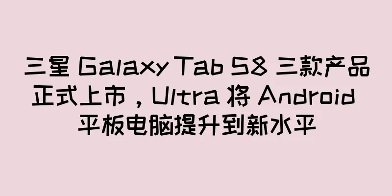 三星 Galaxy Tab S8 三款产品正式上市，Ultra 将 Android 平板电脑提升到新水平