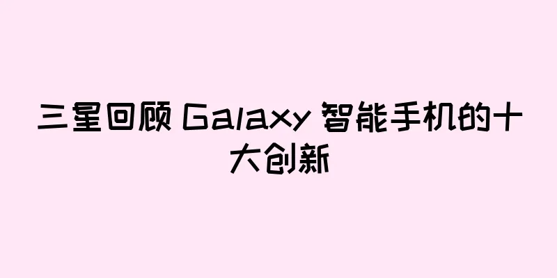 三星回顾 Galaxy 智能手机的十大创新