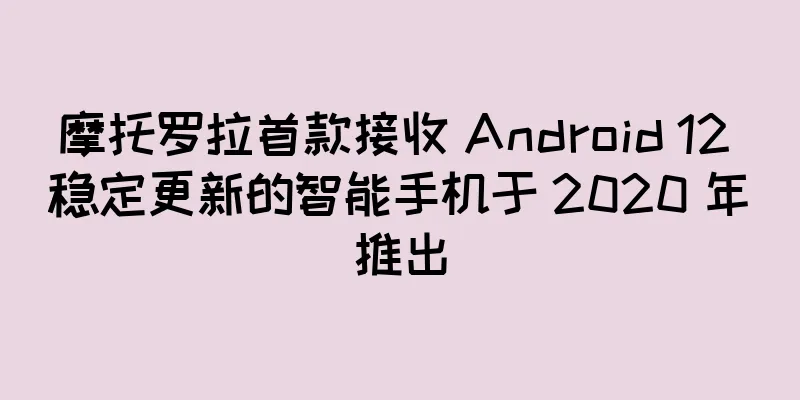 摩托罗拉首款接收 Android 12 稳定更新的智能手机于 2020 年推出