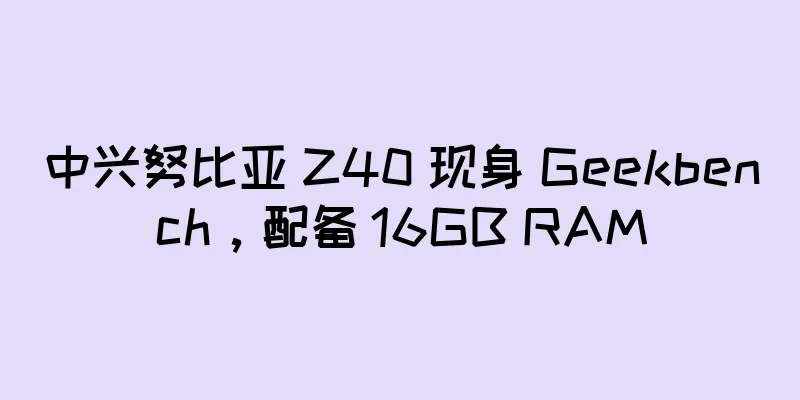 中兴努比亚 Z40 现身 Geekbench，配备 16GB RAM