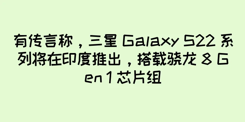 有传言称，三星 Galaxy S22 系列将在印度推出，搭载骁龙 8 Gen 1 芯片组