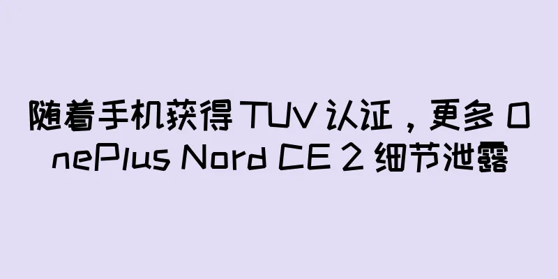 随着手机获得 TUV 认证，更多 OnePlus Nord CE 2 细节泄露
