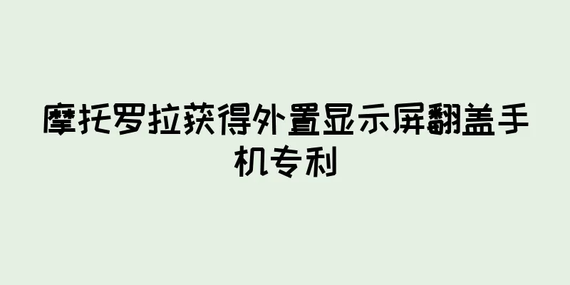 摩托罗拉获得外置显示屏翻盖手机专利