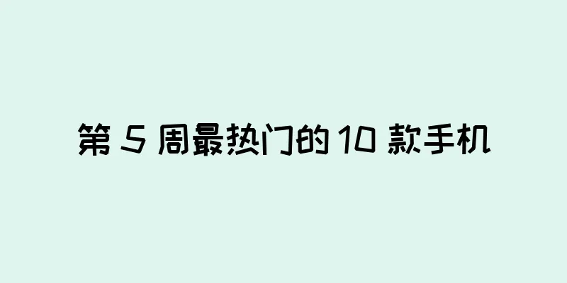 第 5 周最热门的 10 款手机
