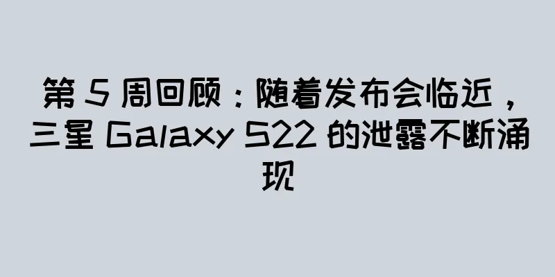 第 5 周回顾：随着发布会临近，三星 Galaxy S22 的泄露不断涌现