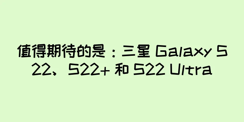 值得期待的是：三星 Galaxy S22、S22+ 和 S22 Ultra