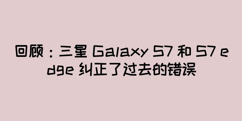 回顾：三星 Galaxy S7 和 S7 edge 纠正了过去的错误