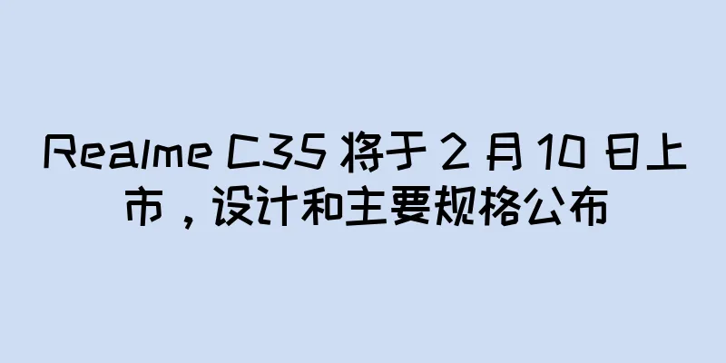 Realme C35 将于 2 月 10 日上市，设计和主要规格公布