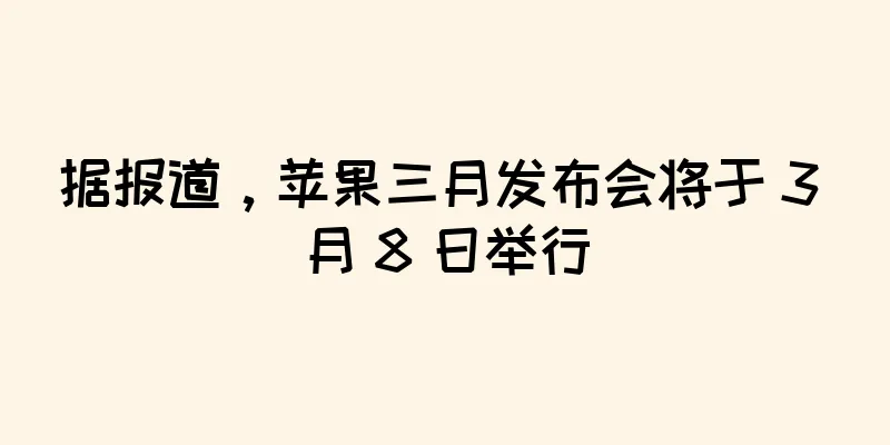 据报道，苹果三月发布会将于 3 月 8 日举行