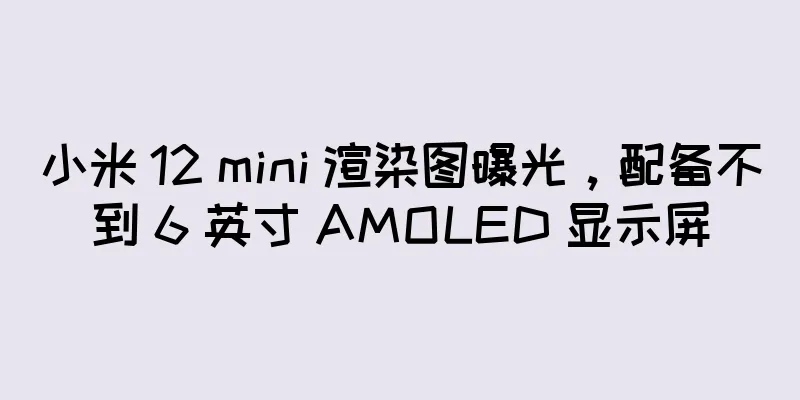小米 12 mini 渲染图曝光，配备不到 6 英寸 AMOLED 显示屏