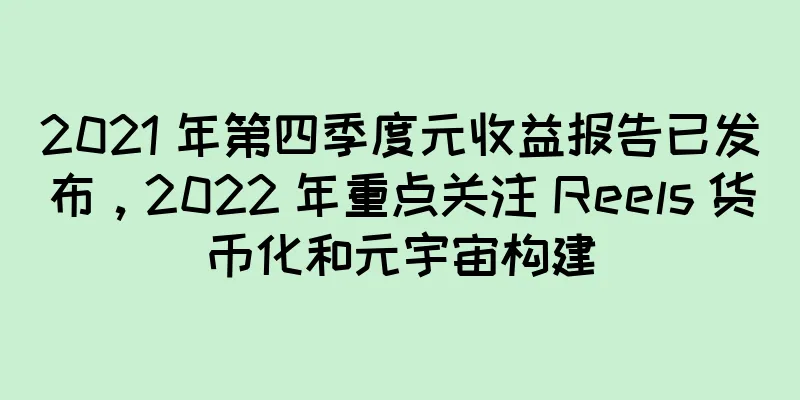 2021 年第四季度元收益报告已发布，2022 年重点关注 Reels 货币化和元宇宙构建