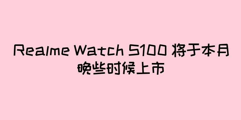 Realme Watch S100 将于本月晚些时候上市