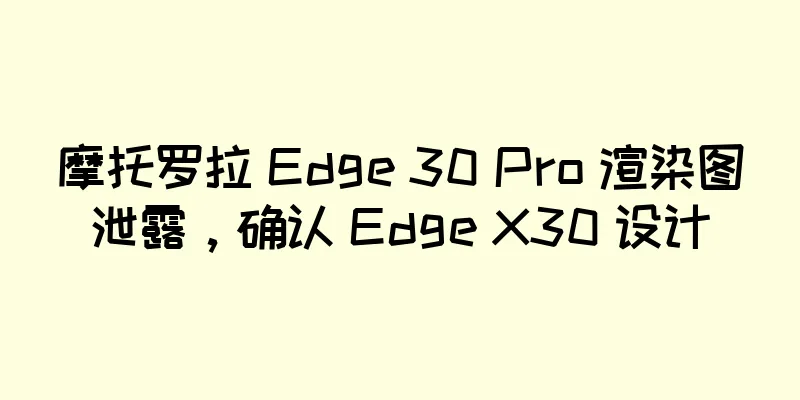 摩托罗拉 Edge 30 Pro 渲染图泄露，确认 Edge X30 设计