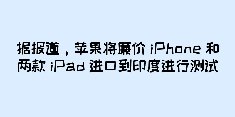据报道，苹果将廉价 iPhone 和两款 iPad 进口到印度进行测试