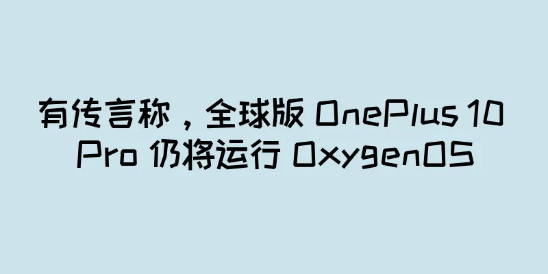 有传言称，全球版 OnePlus 10 Pro 仍将运行 OxygenOS