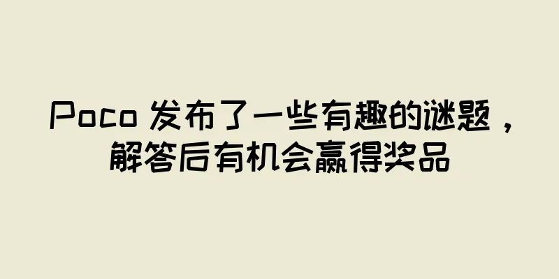 Poco 发布了一些有趣的谜题，解答后有机会赢得奖品