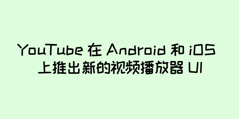 YouTube 在 Android 和 iOS 上推出新的视频播放器 UI
