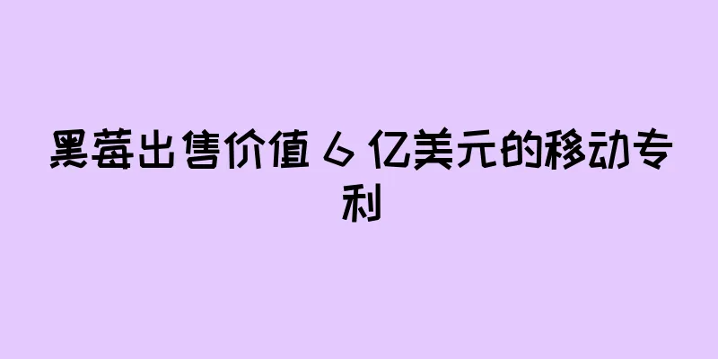 黑莓出售价值 6 亿美元的移动专利