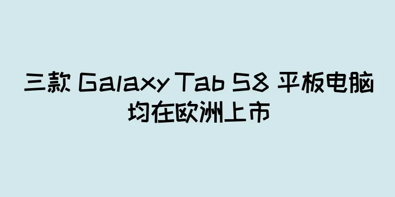 三款 Galaxy Tab S8 平板电脑均在欧洲上市