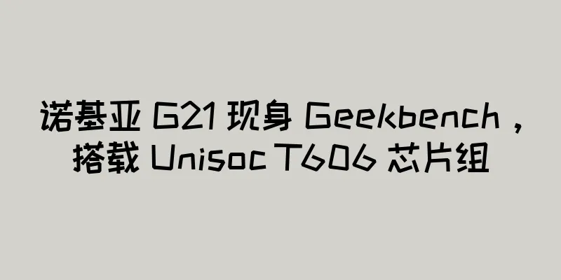 诺基亚 G21 现身 Geekbench，搭载 Unisoc T606 芯片组