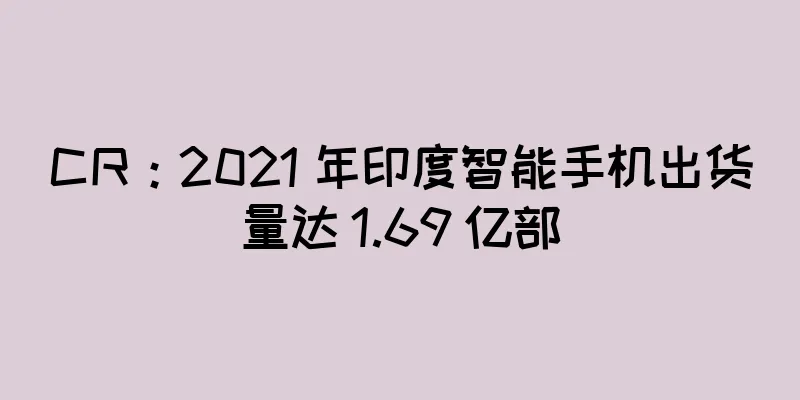 CR：2021 年印度智能手机出货量达 1.69 亿部