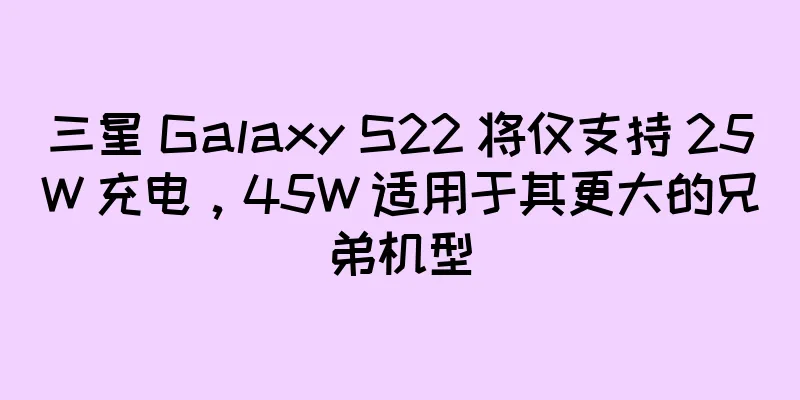 三星 Galaxy S22 将仅支持 25W 充电，45W 适用于其更大的兄弟机型
