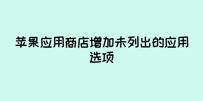 苹果应用商店增加未列出的应用选项
