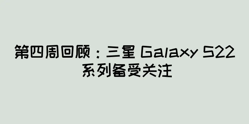 第四周回顾：三星 Galaxy S22 系列备受关注