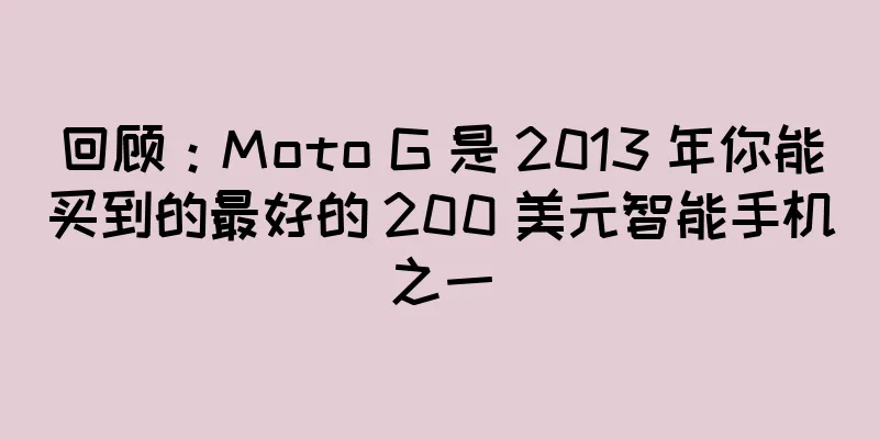 回顾：Moto G 是 2013 年你能买到的最好的 200 美元智能手机之一