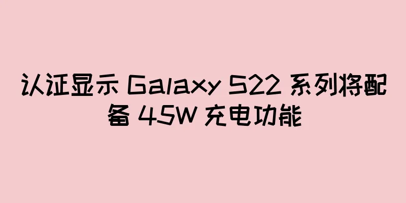 认证显示 Galaxy S22 系列将配备 45W 充电功能