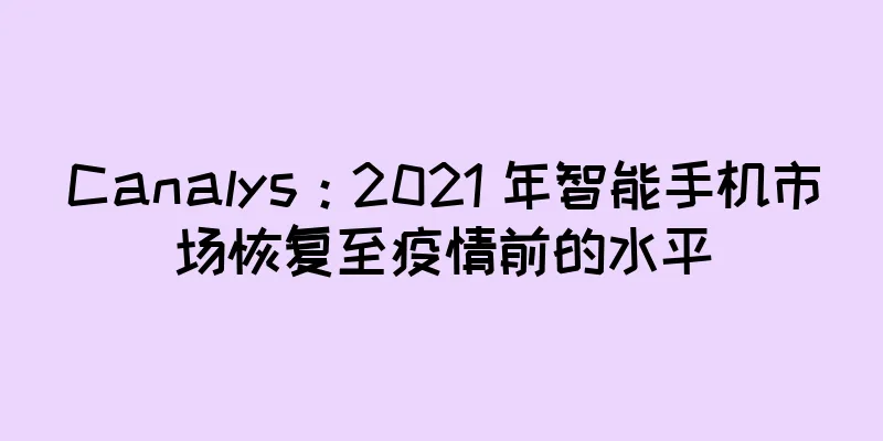 Canalys：2021 年智能手机市场恢复至疫情前的水平