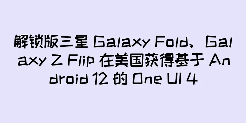 解锁版三星 Galaxy Fold、Galaxy Z Flip 在美国获得基于 Android 12 的 One UI 4