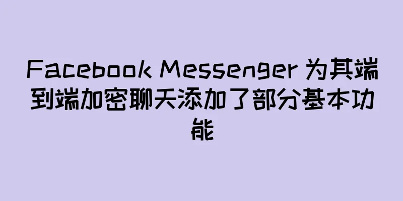 Facebook Messenger 为其端到端加密聊天添加了部分基本功能