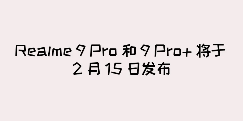 Realme 9 Pro 和 9 Pro+ 将于 2 月 15 日发布