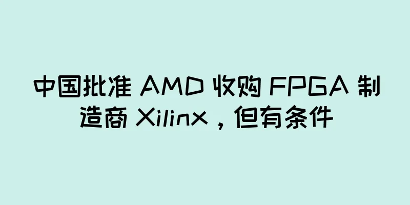 中国批准 AMD 收购 FPGA 制造商 Xilinx，但有条件