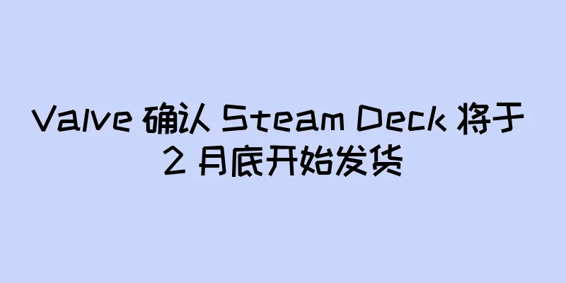Valve 确认 Steam Deck 将于 2 月底开始发货
