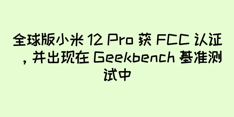 全球版小米 12 Pro 获 FCC 认证，并出现在 Geekbench 基准测试中