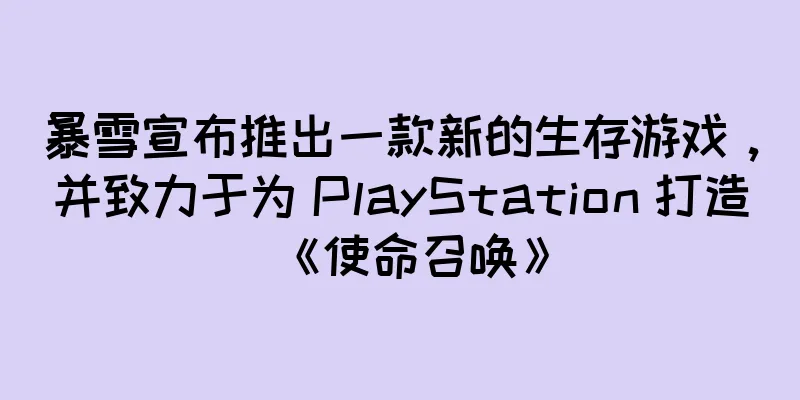 暴雪宣布推出一款新的生存游戏，并致力于为 PlayStation 打造《使命召唤》