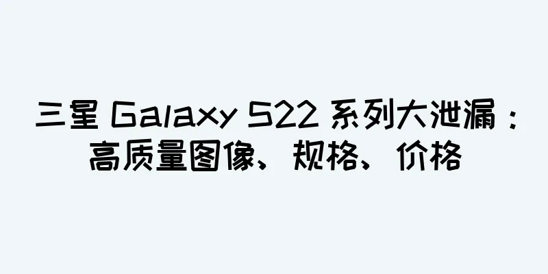 三星 Galaxy S22 系列大泄漏：高质量图像、规格、价格