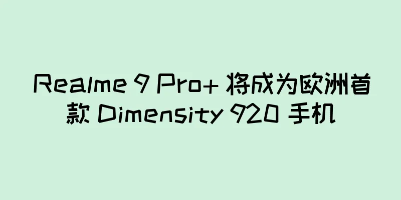 Realme 9 Pro+ 将成为欧洲首款 Dimensity 920 手机