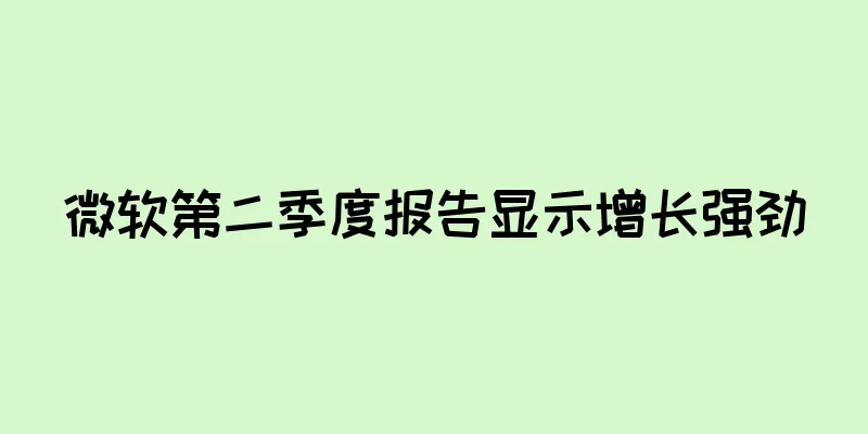 微软第二季度报告显示增长强劲