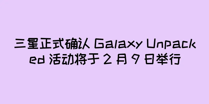 三星正式确认 Galaxy Unpacked 活动将于 2 月 9 日举行