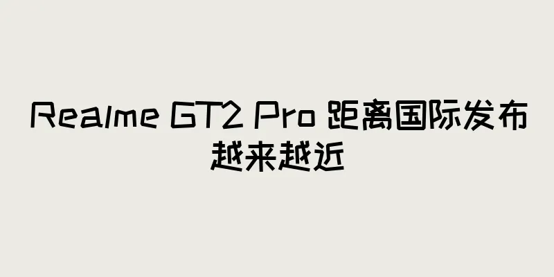 Realme GT2 Pro 距离国际发布越来越近