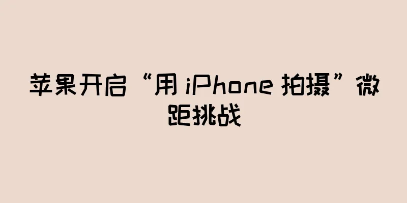 苹果开启“用 iPhone 拍摄”微距挑战