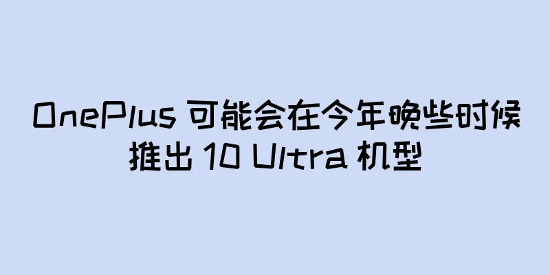 OnePlus 可能会在今年晚些时候推出 10 Ultra 机型
